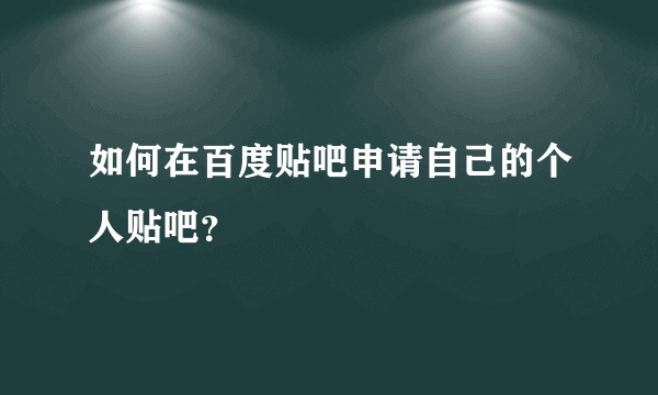 如何在百度贴吧申请自己的个人贴吧？