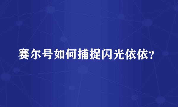 赛尔号如何捕捉闪光依依？