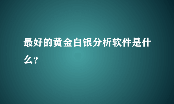 最好的黄金白银分析软件是什么？