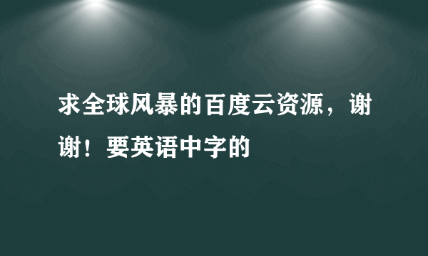 求全球风暴的百度云资源，谢谢！要英语中字的