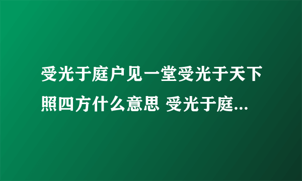 受光于庭户见一堂受光于天下照四方什么意思 受光于庭户见一堂受光于天下照四方出自哪