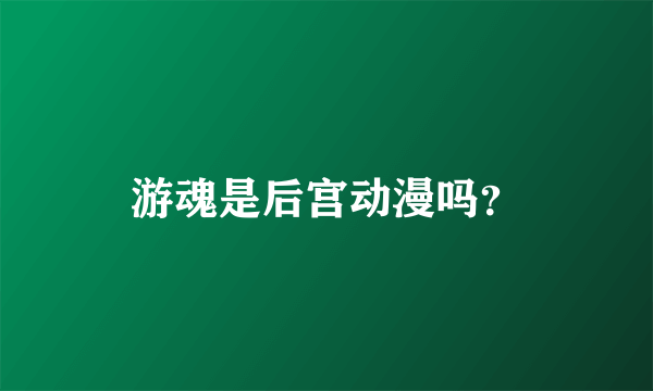 游魂是后宫动漫吗？