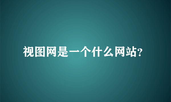 视图网是一个什么网站？