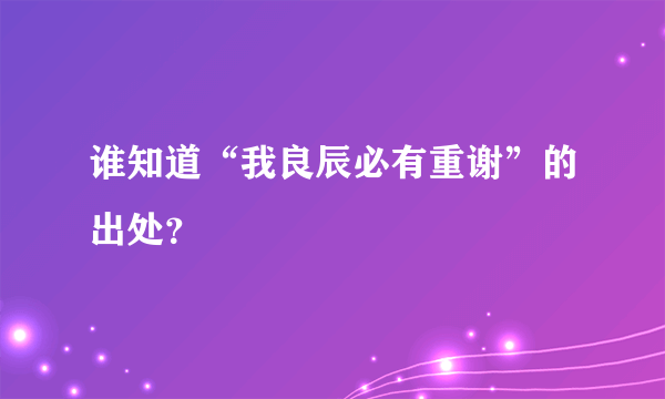 谁知道“我良辰必有重谢”的出处？