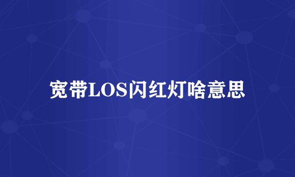 宽带LOS闪红灯啥意思