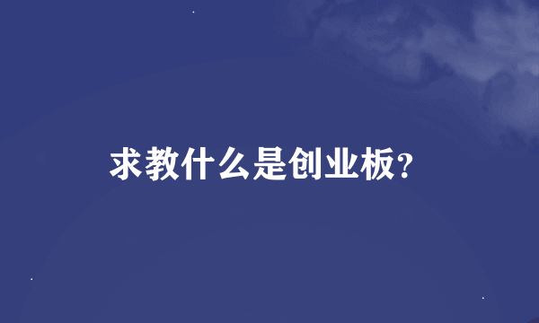 求教什么是创业板？