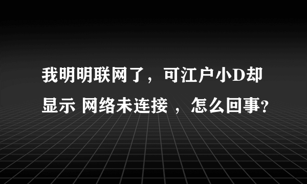 我明明联网了，可江户小D却显示 网络未连接 ，怎么回事？