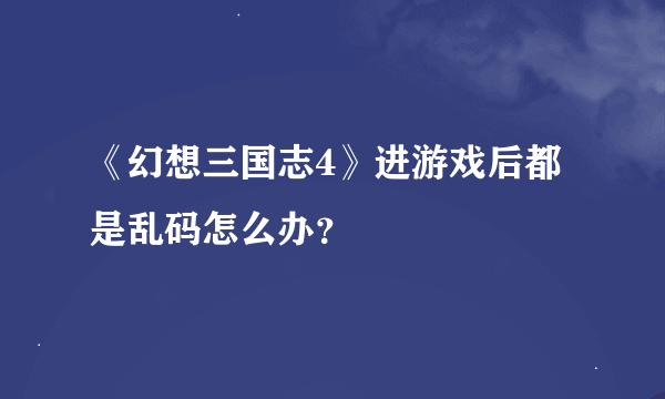 《幻想三国志4》进游戏后都是乱码怎么办？