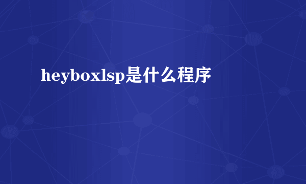 heyboxlsp是什么程序