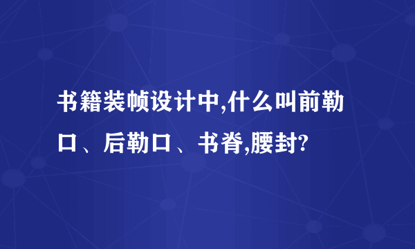 书籍装帧设计中,什么叫前勒口、后勒口、书脊,腰封?