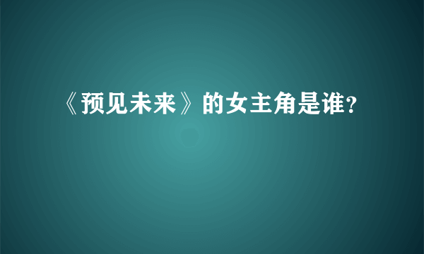 《预见未来》的女主角是谁？