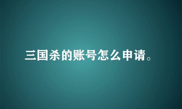 三国杀的账号怎么申请。