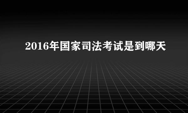 2016年国家司法考试是到哪天