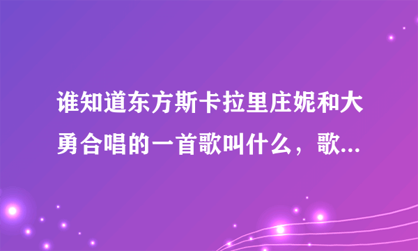 谁知道东方斯卡拉里庄妮和大勇合唱的一首歌叫什么，歌词是【即使这人间有风情万种，我对你依然情有独钟】