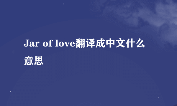 Jar of love翻译成中文什么意思