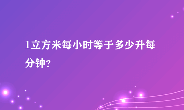 1立方米每小时等于多少升每分钟？