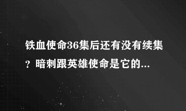 铁血使命36集后还有没有续集？暗刺跟英雄使命是它的第二，第三部吗？