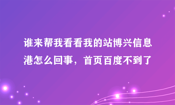 谁来帮我看看我的站博兴信息港怎么回事，首页百度不到了