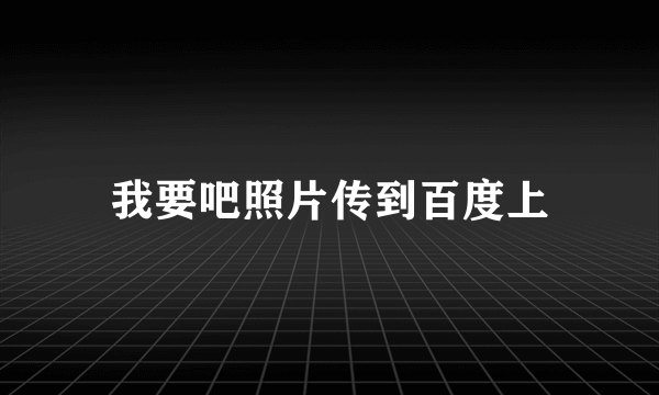 我要吧照片传到百度上