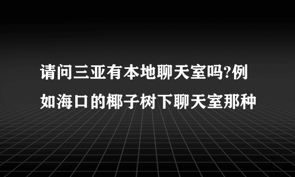 请问三亚有本地聊天室吗?例如海口的椰子树下聊天室那种