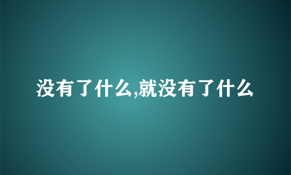 没有了什么,就没有了什么