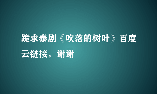 跪求泰剧《吹落的树叶》百度云链接，谢谢