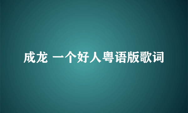 成龙 一个好人粤语版歌词