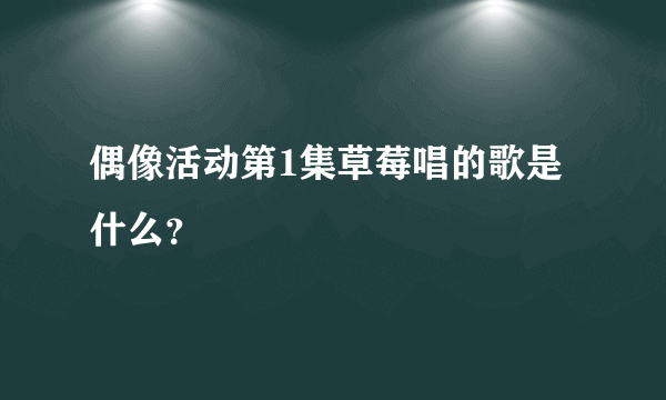 偶像活动第1集草莓唱的歌是什么？