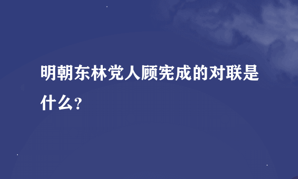 明朝东林党人顾宪成的对联是什么？