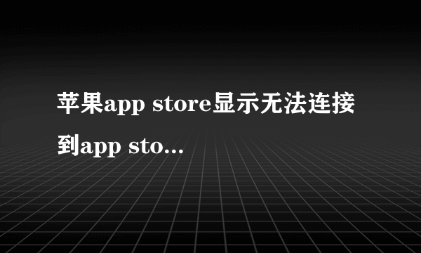 苹果app store显示无法连接到app store是怎么回事