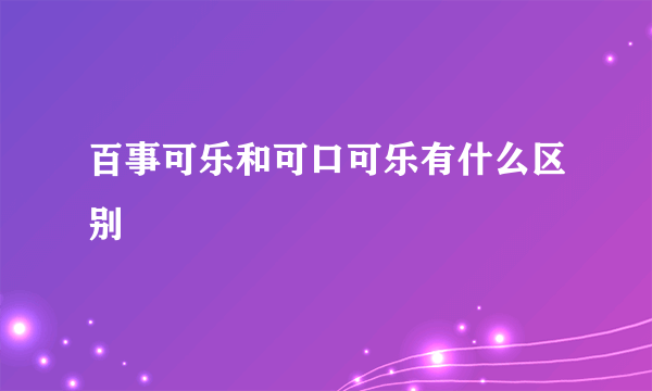 百事可乐和可口可乐有什么区别