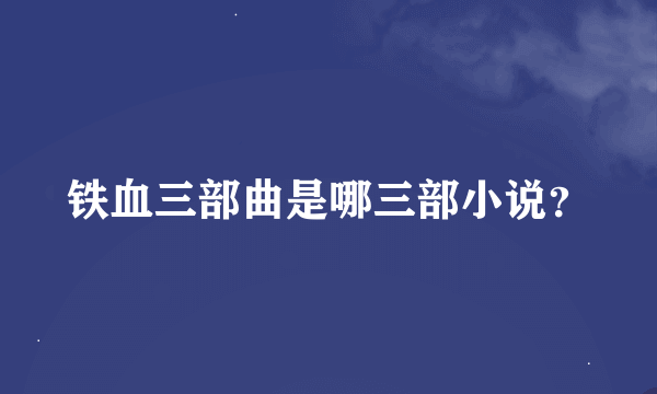 铁血三部曲是哪三部小说？