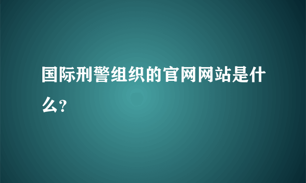 国际刑警组织的官网网站是什么？