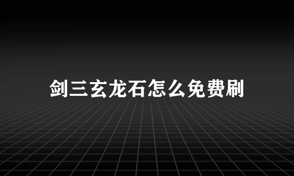 剑三玄龙石怎么免费刷