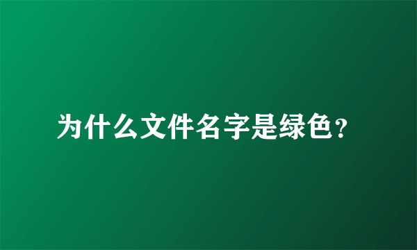 为什么文件名字是绿色？