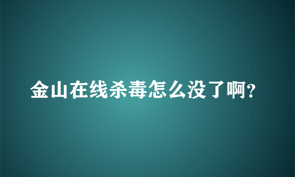 金山在线杀毒怎么没了啊？