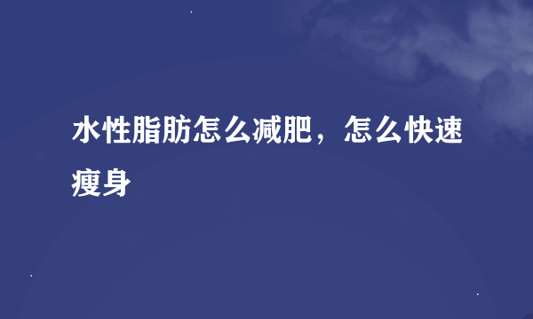 水性脂肪怎么减肥，怎么快速瘦身