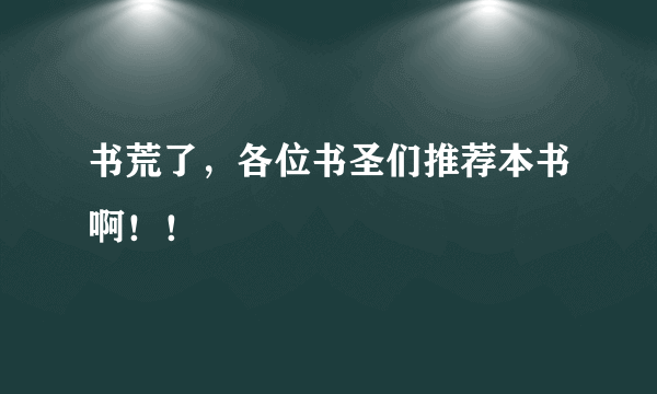 书荒了，各位书圣们推荐本书啊！！