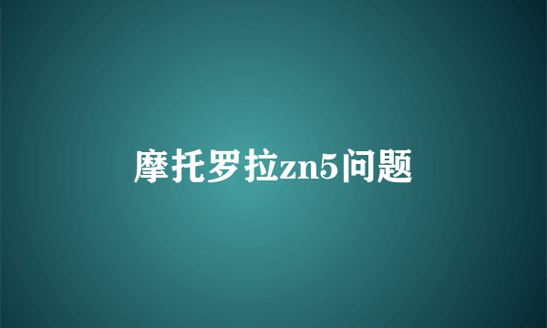 摩托罗拉zn5问题