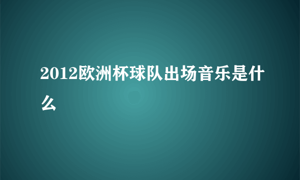 2012欧洲杯球队出场音乐是什么