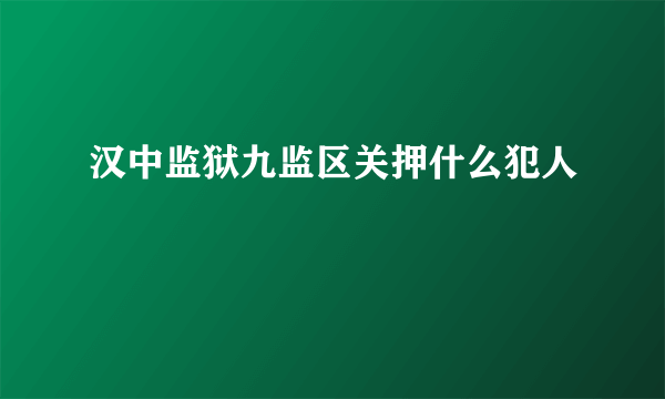 汉中监狱九监区关押什么犯人