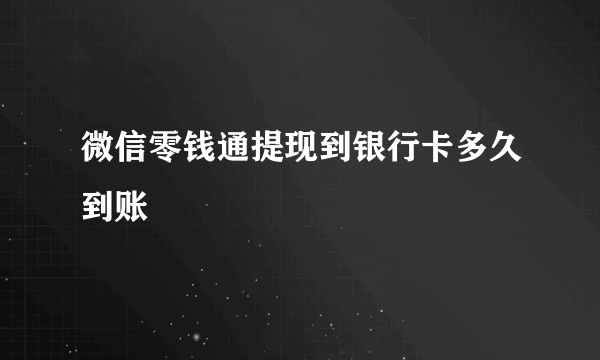 微信零钱通提现到银行卡多久到账