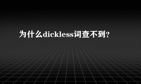 为什么dickless词查不到？