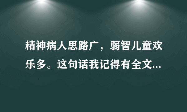 精神病人思路广，弱智儿童欢乐多。这句话我记得有全文，是什么?