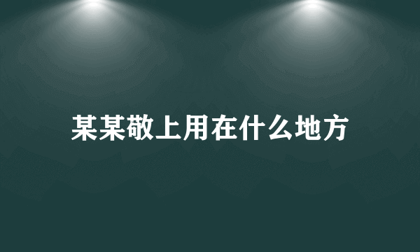 某某敬上用在什么地方