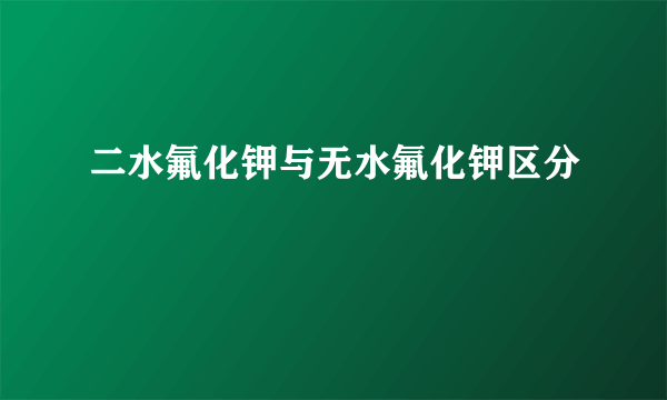 二水氟化钾与无水氟化钾区分