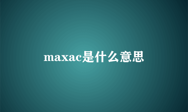 maxac是什么意思