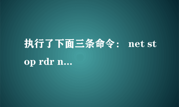 执行了下面三条命令： net stop rdr net stop srv net stop netbt 请问怎样才能恢复