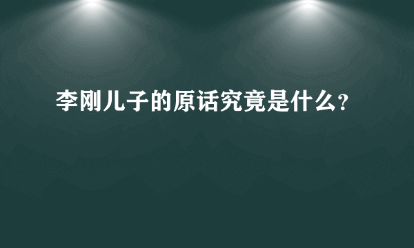 李刚儿子的原话究竟是什么？