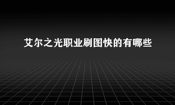 艾尔之光职业刷图快的有哪些